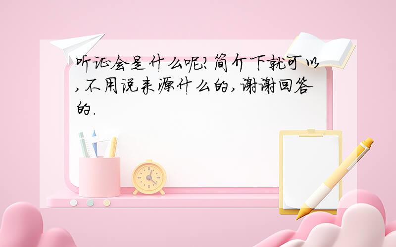 听证会是什么呢?简介下就可以,不用说来源什么的,谢谢回答的.