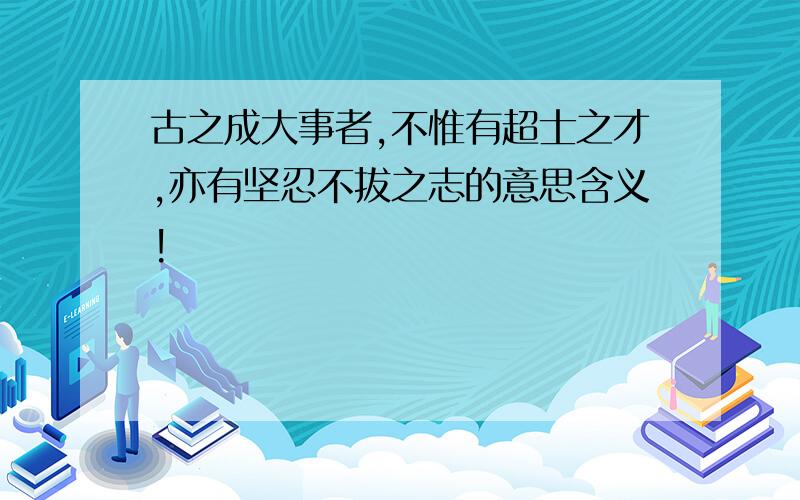 古之成大事者,不惟有超士之才,亦有坚忍不拔之志的意思含义!