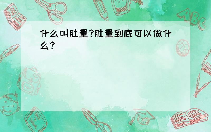 什么叫肚量?肚量到底可以做什么?