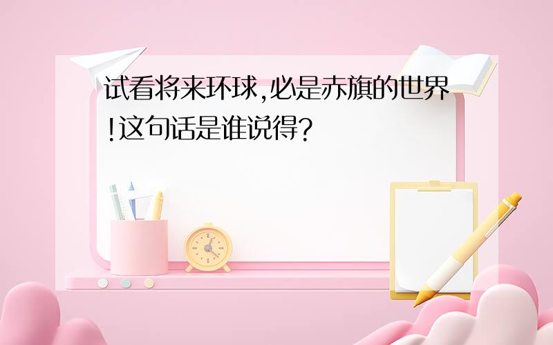 试看将来环球,必是赤旗的世界!这句话是谁说得?