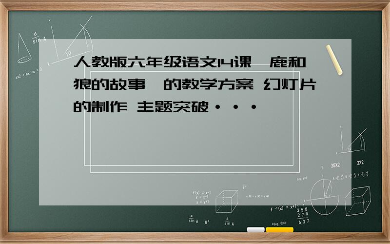 人教版六年级语文14课《鹿和狼的故事》的教学方案 幻灯片的制作 主题突破···