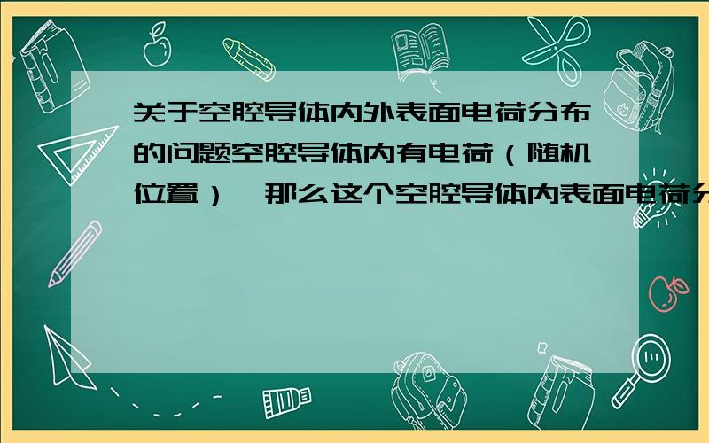 关于空腔导体内外表面电荷分布的问题空腔导体内有电荷（随机位置）,那么这个空腔导体内表面电荷分布是不均匀的,但外表面电荷分布是均匀的.向高手请教一下这个结论该怎么证明.