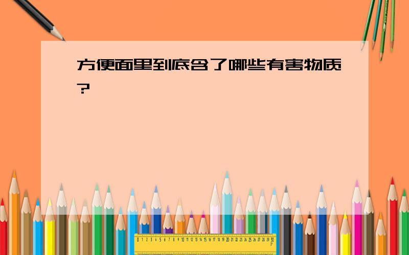 方便面里到底含了哪些有害物质?