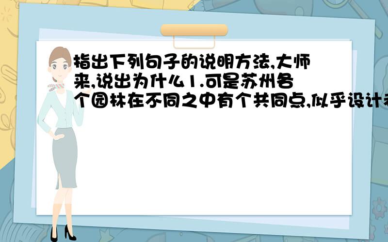 指出下列句子的说明方法,大师来,说出为什么1.可是苏州各个园林在不同之中有个共同点,似乎设计者和匠师们一致追求的是：务必使游览者无论站在哪个点上,眼前总是一幅完美的图画2.苏州