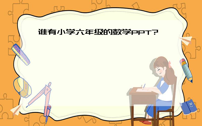 谁有小学六年级的数学PPT?