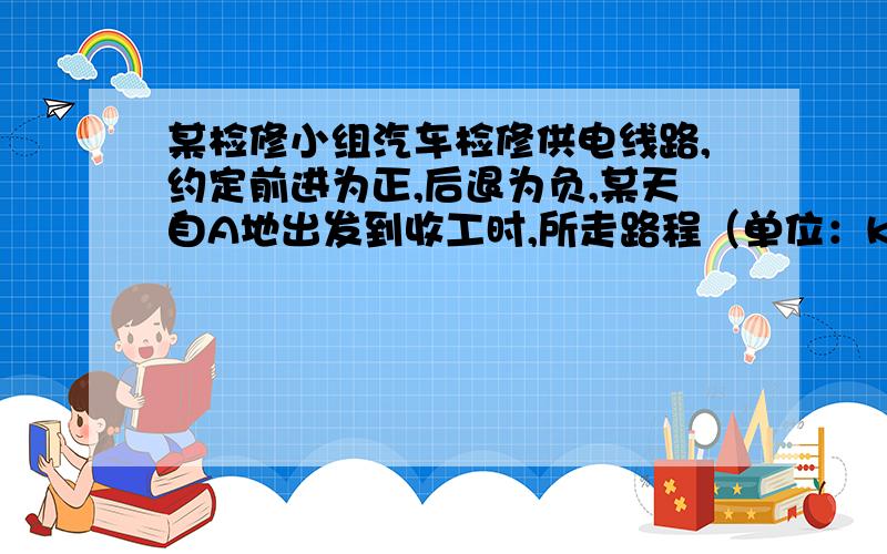 某检修小组汽车检修供电线路,约定前进为正,后退为负,某天自A地出发到收工时,所走路程（单位：km）为+22,-3,+4,-2,-8,+17,-2,-3,+12,+7,-5,（1）问收工时检修小组距A地远多远?（2）若每千米耗油0.24