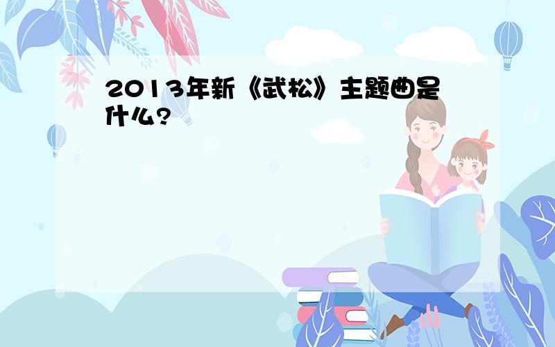 2013年新《武松》主题曲是什么?