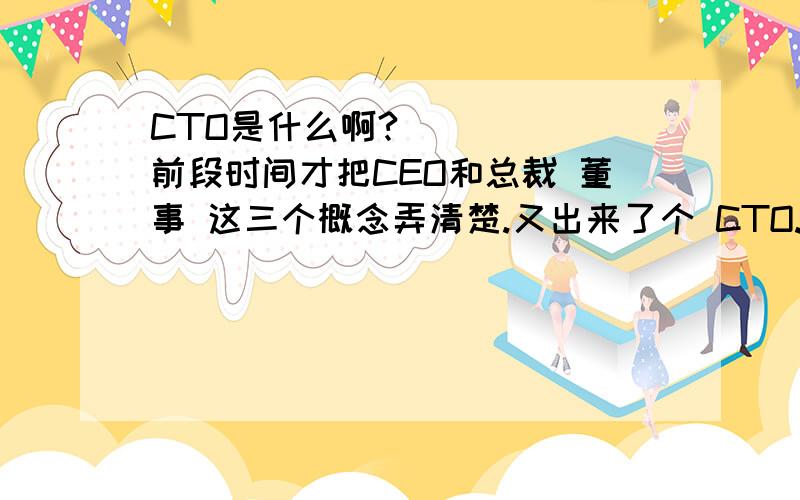 CTO是什么啊?``````前段时间才把CEO和总裁 董事 这三个概念弄清楚.又出来了个 CTO.“Infoseek的CTO威廉·张站在Infoseek大楼的门前迎接他”CTO是什么?和CEO 区别在哪里?