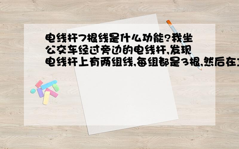 电线杆7根线是什么功能?我坐公交车经过旁边的电线杆,发现电线杆上有两组线,每组都是3根,然后在立柱上还有一根,谁能帮我解答一下每根线的功能?