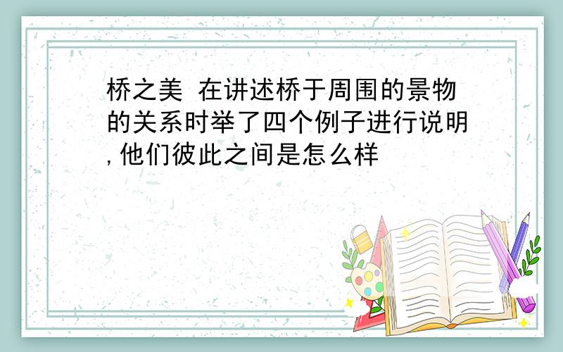 桥之美 在讲述桥于周围的景物的关系时举了四个例子进行说明,他们彼此之间是怎么样