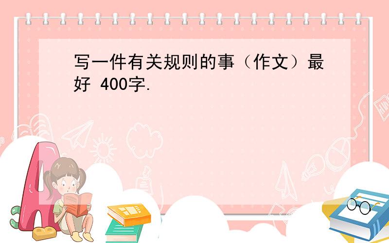 写一件有关规则的事（作文）最好 400字.