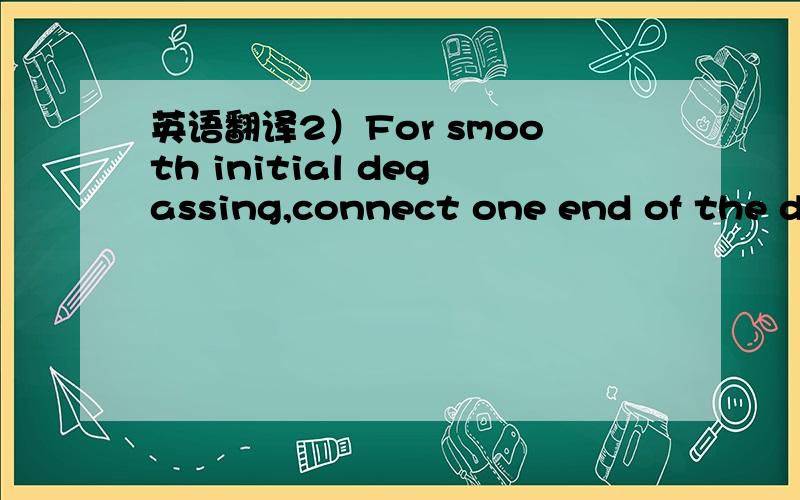 英语翻译2）For smooth initial degassing,connect one end of the degassing tube to the OUT terminal of the reserator,and repeatedly press the opposite quick coupling end-with the finger to discharge the internal air.Now remove this end of the dega