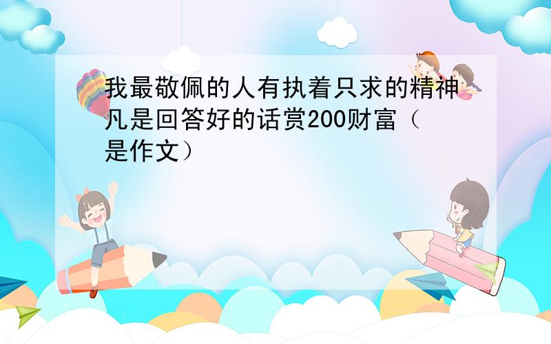 我最敬佩的人有执着只求的精神凡是回答好的话赏200财富（是作文）