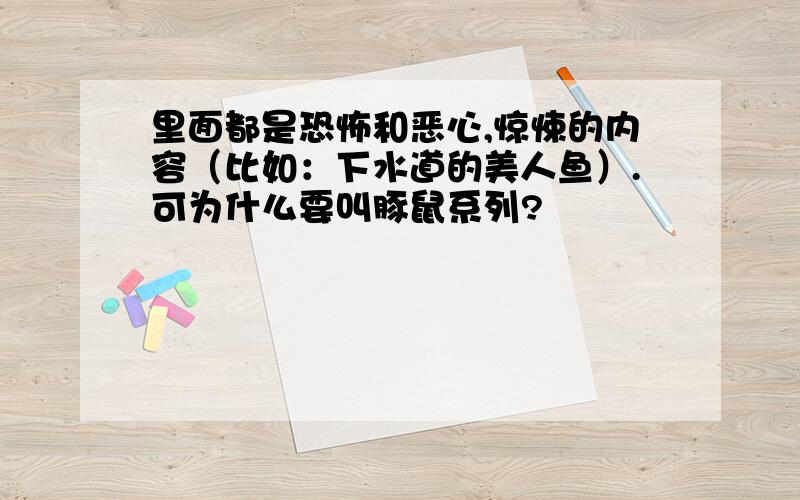 里面都是恐怖和恶心,惊悚的内容（比如：下水道的美人鱼）.可为什么要叫豚鼠系列?