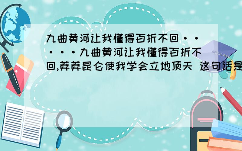 九曲黄河让我懂得百折不回·····九曲黄河让我懂得百折不回,莽莽昆仑使我学会立地顶天 这句话是什么修辞手法