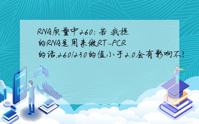 RNA质量中260:若 我提的RNA是用来做RT-PCR的话，260/230的值小于2.0会有影响不？