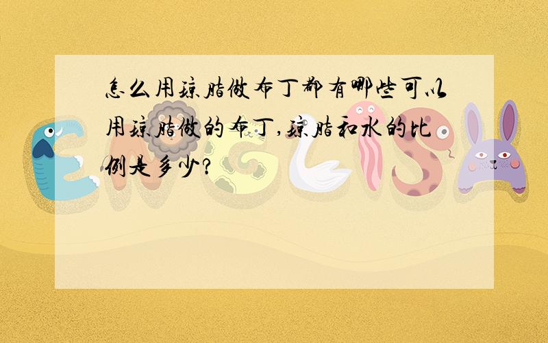 怎么用琼脂做布丁都有哪些可以用琼脂做的布丁,琼脂和水的比例是多少?