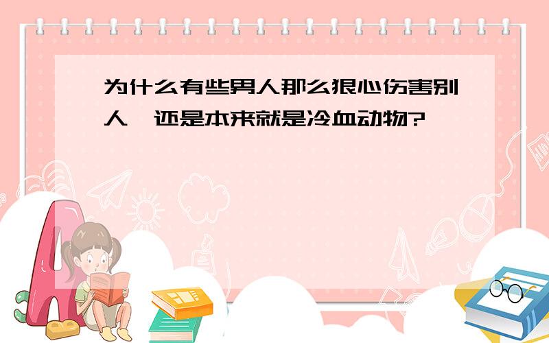 为什么有些男人那么狠心伤害别人,还是本来就是冷血动物?