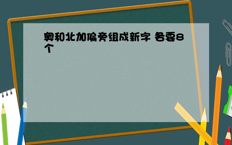 奥和北加偏旁组成新字 各要8个