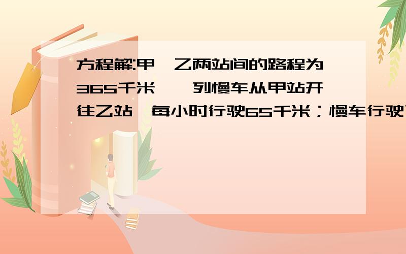 方程解:甲、乙两站间的路程为365千米,一列慢车从甲站开往乙站,每小时行驶65千米；慢车行驶了1小时后,另有一列快车从乙站开往甲站,每小时行驶85千米.快车行驶了几小时与慢车相遇?