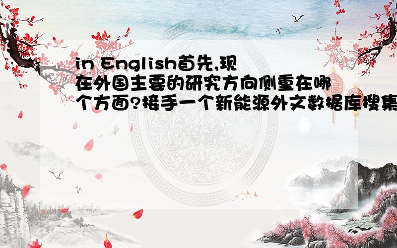 in English首先,现在外国主要的研究方向侧重在哪个方面?接手一个新能源外文数据库搜集的重任,发现自己一点概念都没：（ 再请问生物质能/生物能对应于国外的术语是什么?