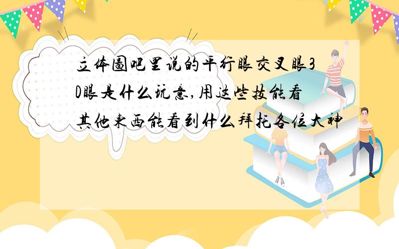 立体图吧里说的平行眼交叉眼3D眼是什么玩意,用这些技能看其他东西能看到什么拜托各位大神