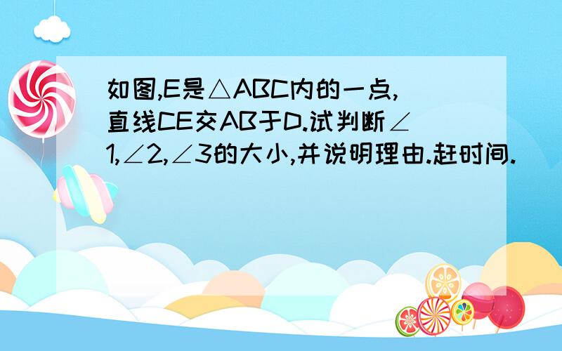 如图,E是△ABC内的一点,直线CE交AB于D.试判断∠1,∠2,∠3的大小,并说明理由.赶时间.