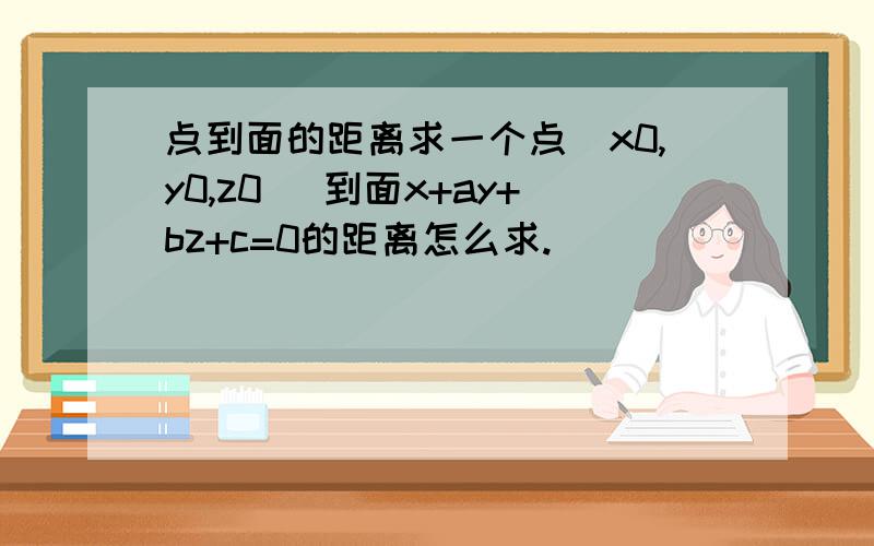 点到面的距离求一个点(x0,y0,z0) 到面x+ay+bz+c=0的距离怎么求.