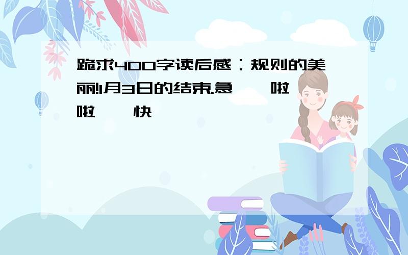 跪求400字读后感：规则的美丽!1月3日的结束.急……啦啦……快……