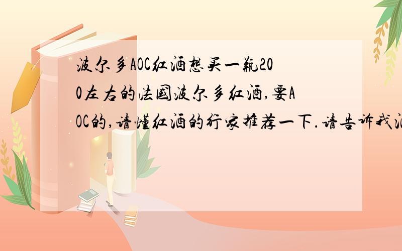 波尔多AOC红酒想买一瓶200左右的法国波尔多红酒,要AOC的,请懂红酒的行家推荐一下.请告诉我酒标内容是什么.谢谢