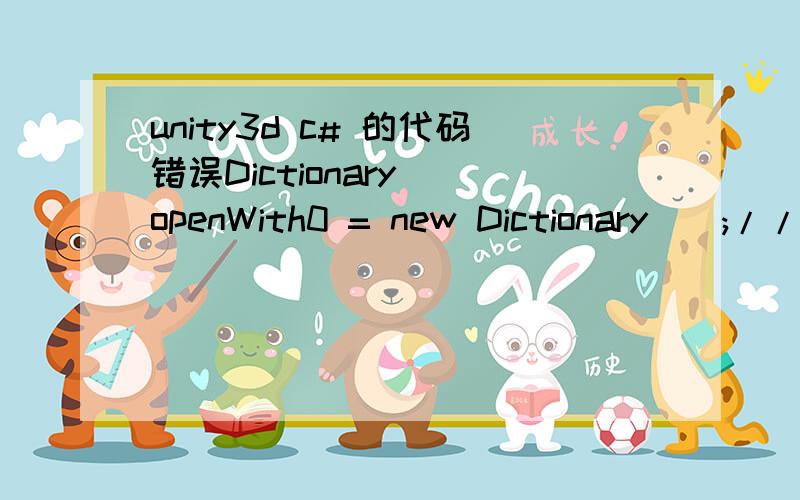 unity3d c# 的代码错误Dictionary  openWith0 = new Dictionary();//定义字典Dictionary  openWith1 = new Dictionary();//定义字典openWith0.Add(0, 