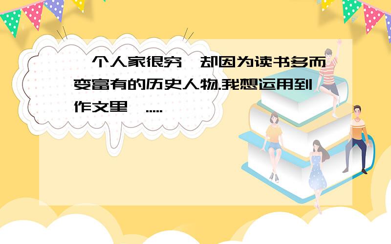 一个人家很穷,却因为读书多而变富有的历史人物.我想运用到作文里,.....