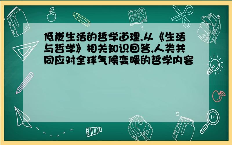 低炭生活的哲学道理,从《生活与哲学》相关知识回答,人类共同应对全球气候变暖的哲学内容