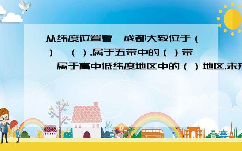 从纬度位置看,成都大致位于（）、（）.属于五带中的（）带,属于高中低纬度地区中的（）地区.未来成都的发展方向是（）向（）发展