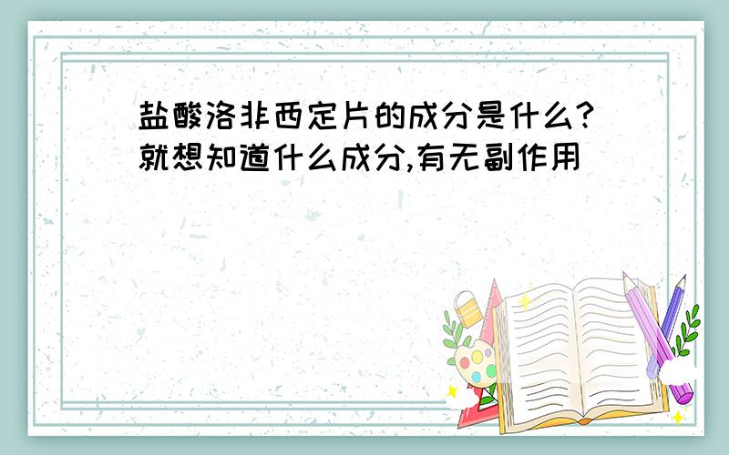 盐酸洛非西定片的成分是什么?就想知道什么成分,有无副作用