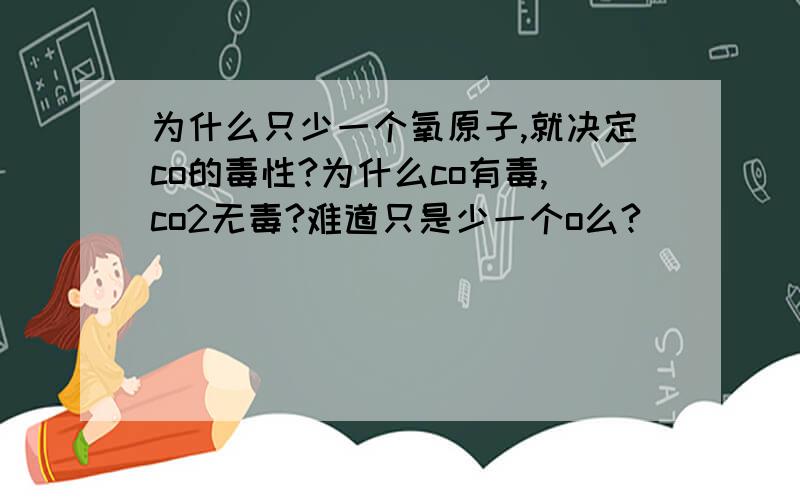 为什么只少一个氧原子,就决定co的毒性?为什么co有毒,co2无毒?难道只是少一个o么?