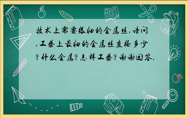 技术上需要很细的金属丝,请问,工艺上最细的金属丝直径多少?什么金属?怎样工艺?谢谢回答.