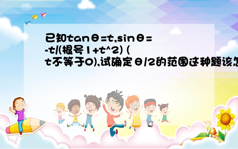 已知tanθ=t,sinθ=-t/(根号1+t^2) (t不等于0),试确定θ/2的范围这种题该怎么做啊!望高手帮忙!