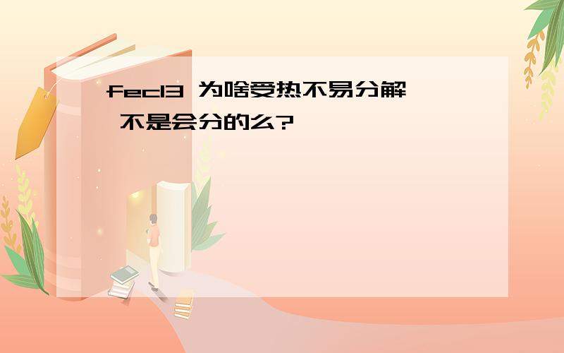 fecl3 为啥受热不易分解 不是会分的么?