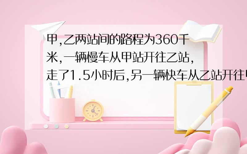 甲,乙两站间的路程为360千米,一辆慢车从甲站开往乙站,走了1.5小时后,另一辆快车从乙站开往甲站,已知慢车每小时行40千米,快车每小时行60千米,问快车驶出后经过多少小时两车相遇?（用方程