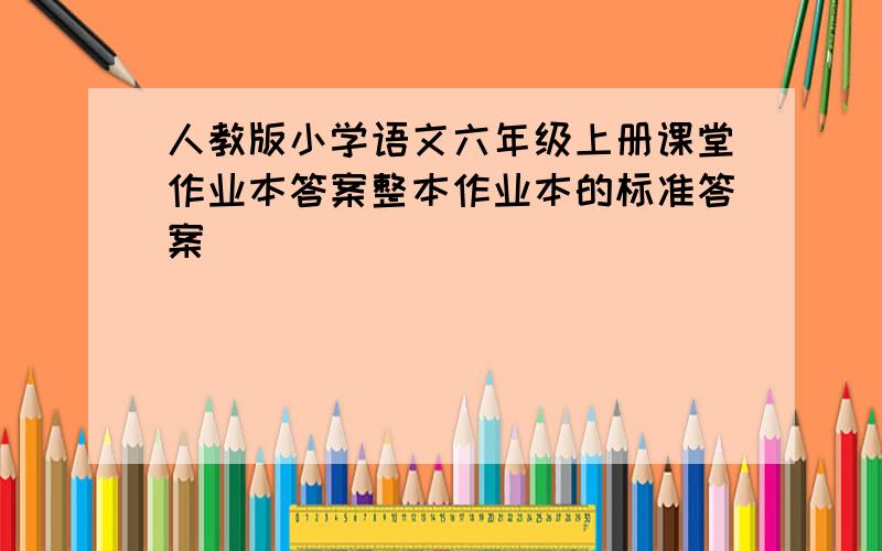 人教版小学语文六年级上册课堂作业本答案整本作业本的标准答案