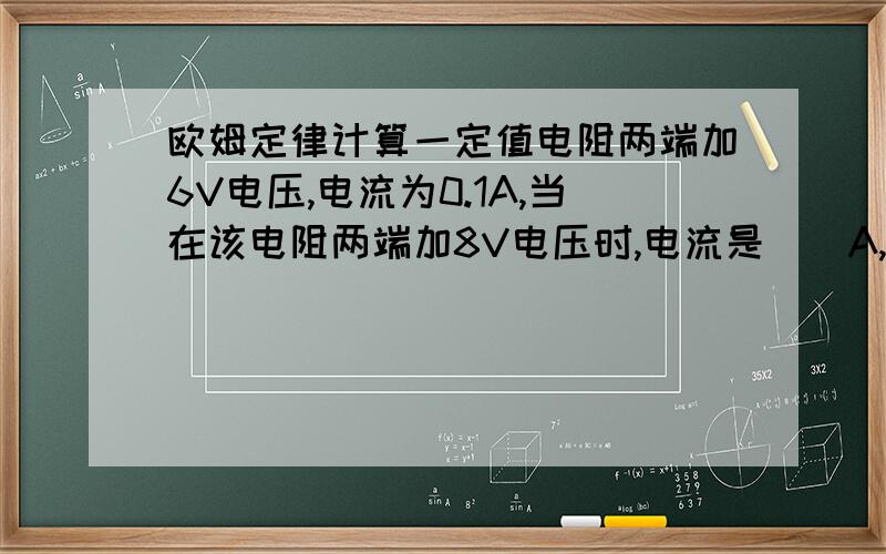 欧姆定律计算一定值电阻两端加6V电压,电流为0.1A,当在该电阻两端加8V电压时,电流是（）A,该电阻为（）Ω,当电阻两端电压为0时,电流为（）A,电阻是（）Ω