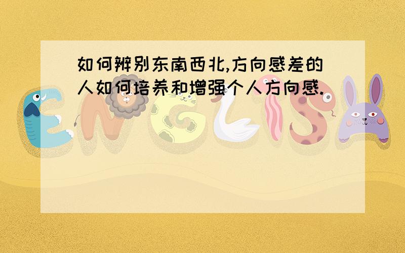 如何辨别东南西北,方向感差的人如何培养和增强个人方向感.