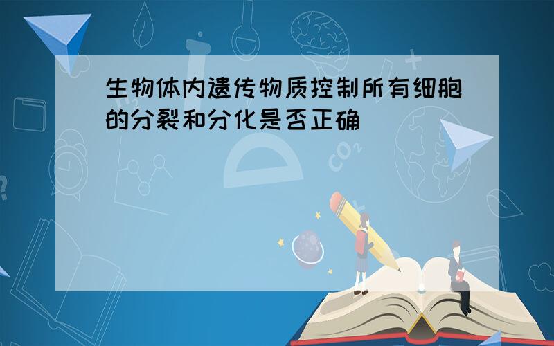 生物体内遗传物质控制所有细胞的分裂和分化是否正确