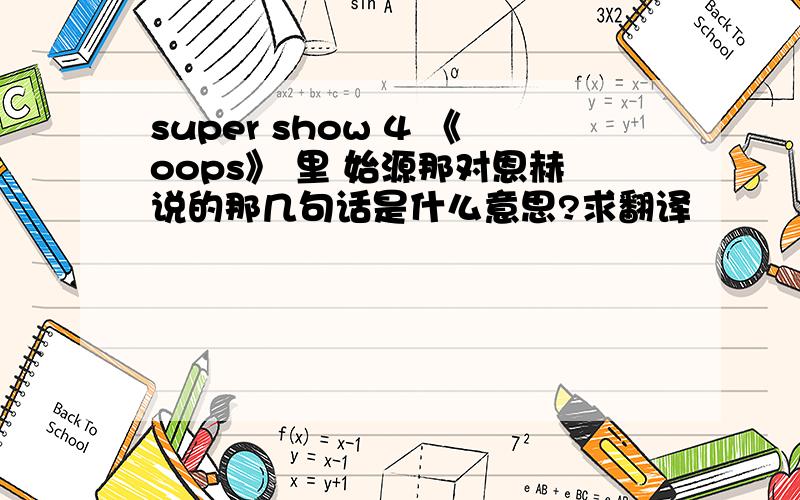 super show 4 《oops》 里 始源那对恩赫说的那几句话是什么意思?求翻译