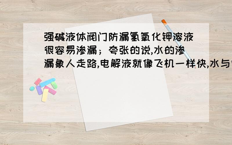 强碱液体阀门防漏氢氧化钾溶液很容易渗漏；夸张的说,水的渗漏象人走路,电解液就像飞机一样快,水与它是天差地别的.工程实践中发现,阀门渗漏主要在两个方面：方面一：阀与管路的丝口