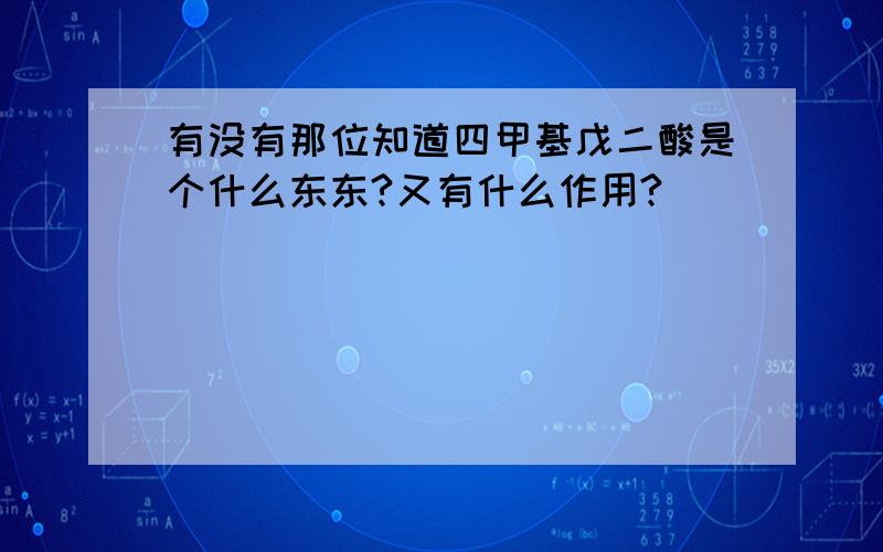 有没有那位知道四甲基戊二酸是个什么东东?又有什么作用?