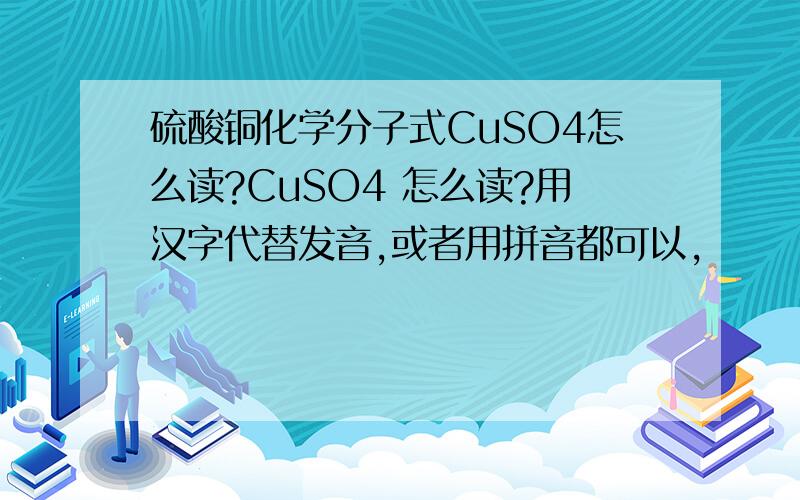 硫酸铜化学分子式CuSO4怎么读?CuSO4 怎么读?用汉字代替发音,或者用拼音都可以,