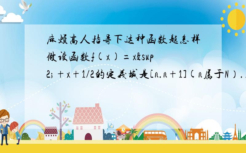 麻烦高人指导下这种函数题怎样做设函数f(x)=x²+x+1/2的定义域是[n.n+1](n属于N）.则f(x)的值域中有?个整数