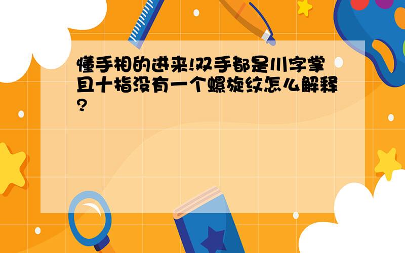 懂手相的进来!双手都是川字掌且十指没有一个螺旋纹怎么解释?